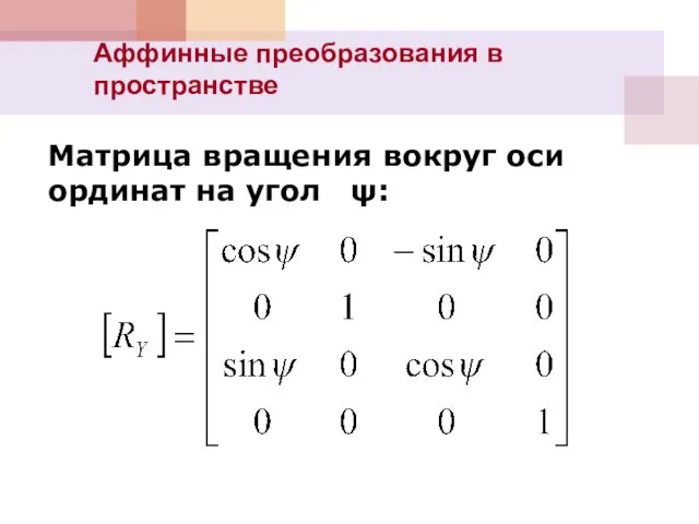 Аффинные преобразования в пространстве Матрица вращения вокруг оси ординат на угол ψ: