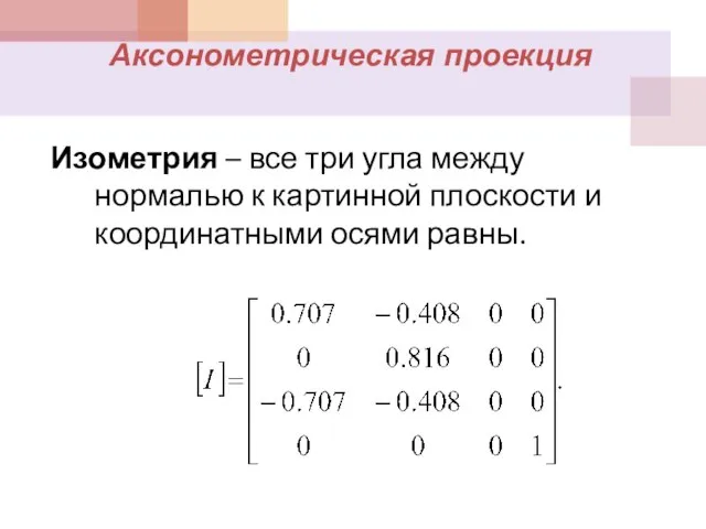 Аксонометрическая проекция Изометрия – все три угла между нормалью к картинной плоскости и координатными осями равны.