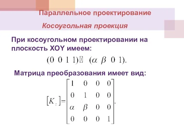 Параллельное проектирование Косоугольная проекция При косоугольном проектировании на плоскость XOY имеем: Матрица преобразования имеет вид: