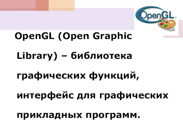 OpenGL (Open Graphic Library) – библиотека графических функций, интерфейс для графических прикладных программ.