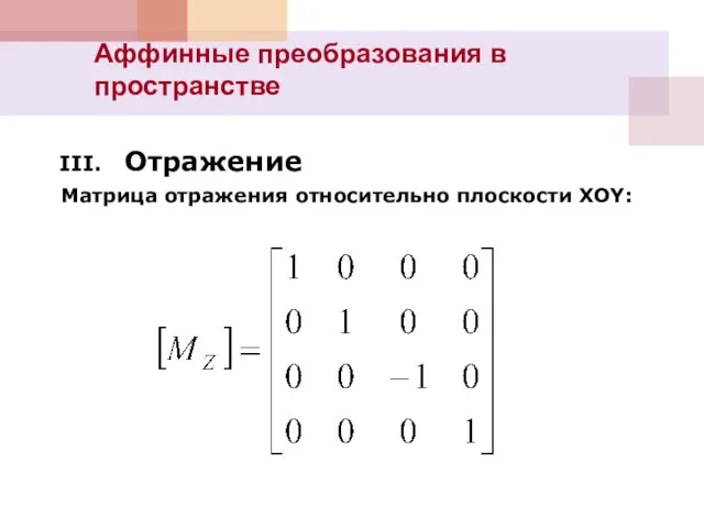 Аффинные преобразования в пространстве III. Отражение Матрица отражения относительно плоскости XOY: