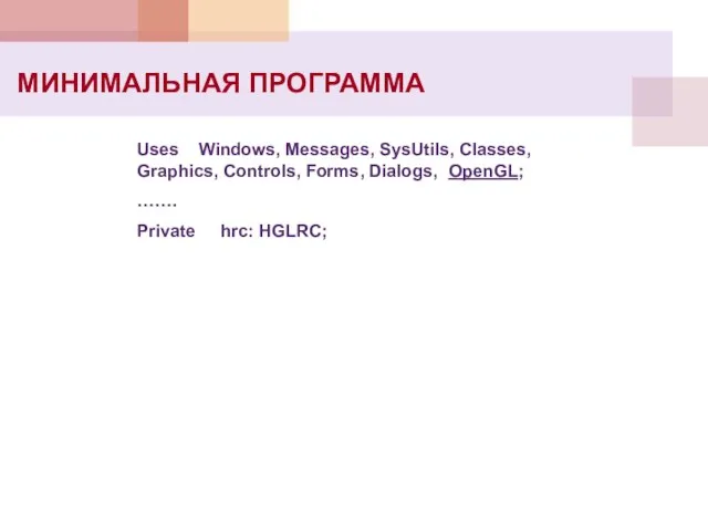 Uses Windows, Messages, SysUtils, Classes, Graphics, Controls, Forms, Dialogs, OpenGL; ……. Private hrc: HGLRC; МИНИМАЛЬНАЯ ПРОГРАММА