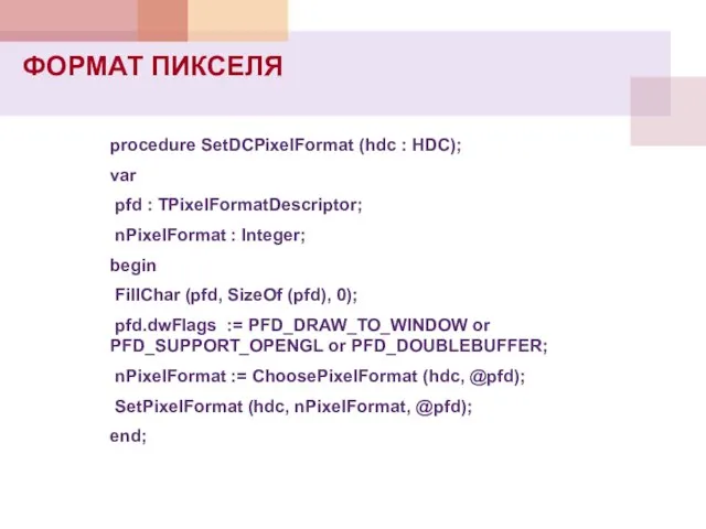 procedure SetDCPixelFormat (hdc : HDC); var pfd : TPixelFormatDescriptor; nPixelFormat : Integer;