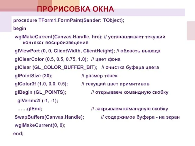 procedure TForm1.FormPaint(Sender: TObject); begin wglMakeCurrent(Canvas.Handle, hrc); // устанавливает текущий контекст воспроизведения glViewPort