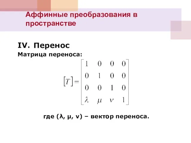 IV. Перенос Матрица переноса: где (λ, μ, ν) – вектор переноса. Аффинные преобразования в пространстве