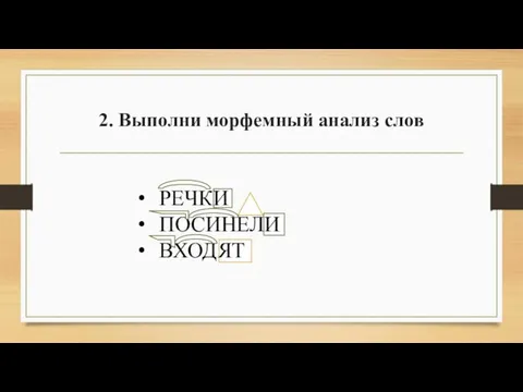 2. Выполни морфемный анализ слов РЕЧКИ ПОСИНЕЛИ ВХОДЯТ