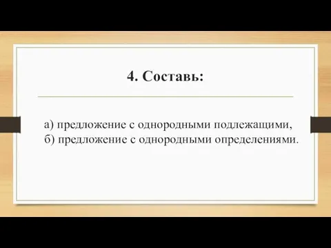 4. Составь: а) предложение с однородными подлежащими, б) предложение с однородными определениями.