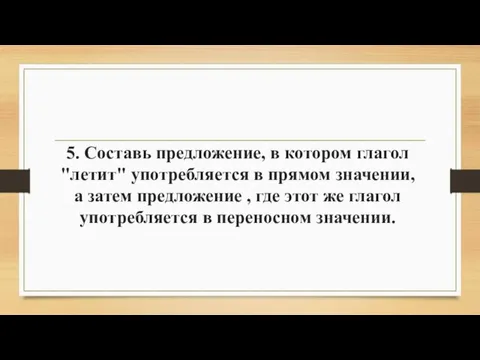 5. Составь предложение, в котором глагол "летит" употребляется в прямом значении, а