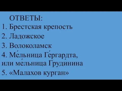 ОТВЕТЫ: 1. Брестская крепость 2. Ладожское 3. Волоколамск 4. Ме́льница Ге́ргардта, или