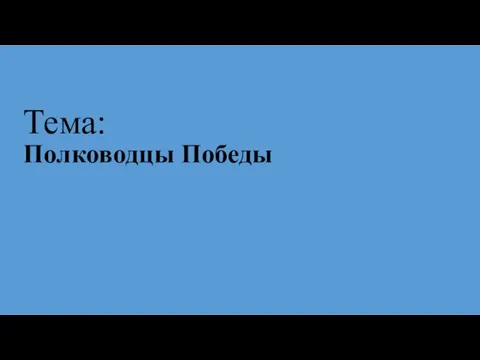 Тема: Полководцы Победы