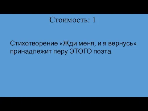 Стоимость: 1 Стихотворение «Жди меня, и я вернусь» принадлежит перу ЭТОГО поэта.