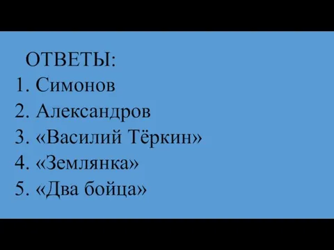 ОТВЕТЫ: 1. Симонов 2. Александров 3. «Василий Тёркин» 4. «Землянка» 5. «Два бойца»