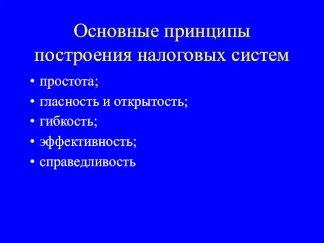 Основные принципы построения налоговых систем простота; гласность и открытость; гибкость; эффективность; справедливость