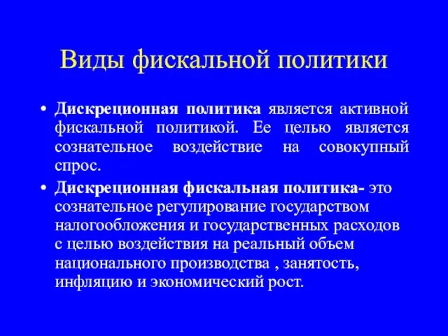 Виды фискальной политики Дискреционная политика является активной фискальной политикой. Ее целью является