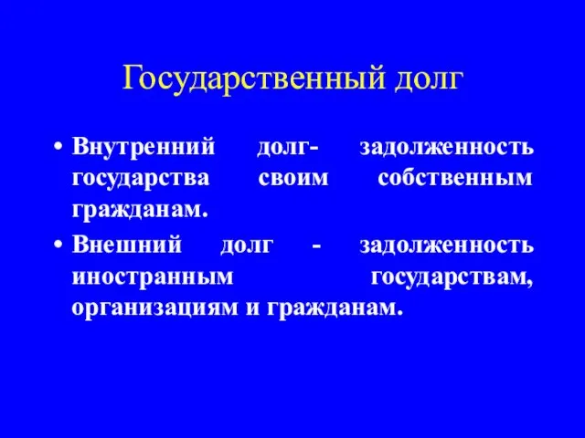 Государственный долг Внутренний долг- задолженность государства своим собственным гражданам. Внешний долг -