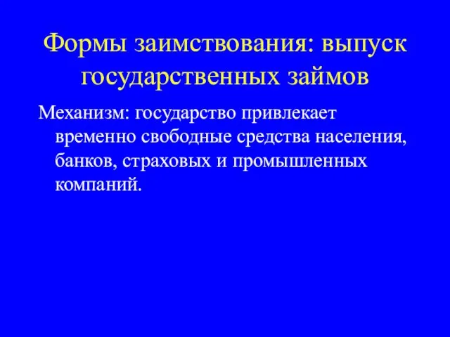 Формы заимствования: выпуск государственных займов Механизм: государство привлекает временно свободные средства населения,