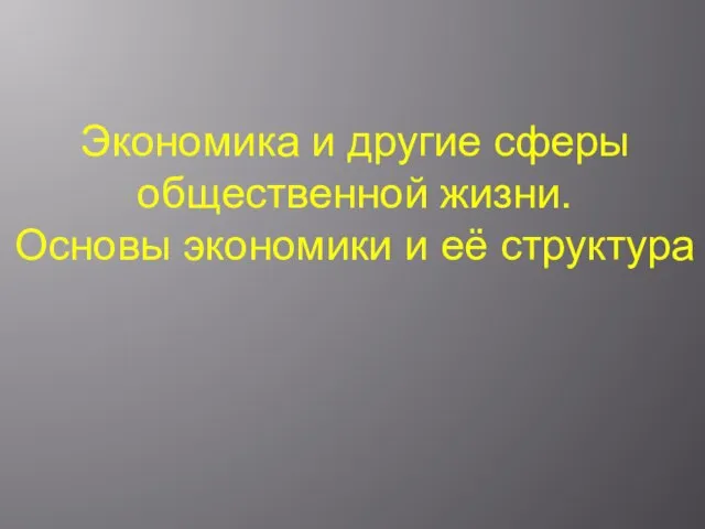 Экономика и другие сферы общественной жизни. Основы экономики и её структура