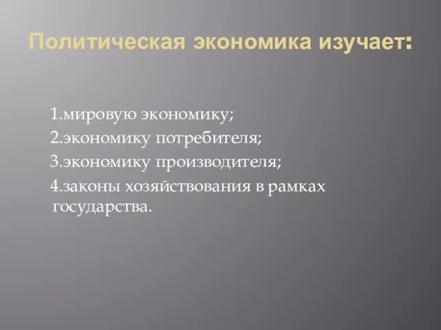 Политическая экономика изучает: 1.мировую экономику; 2.экономику потребителя; 3.экономику производителя; 4.законы хозяйствования в рамках государства.