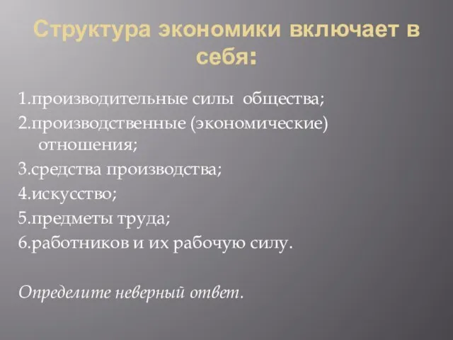 Структура экономики включает в себя: 1.производительные силы общества; 2.производственные (экономические) отношения; 3.средства