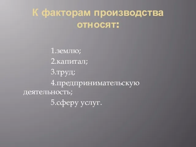 К факторам производства относят: 1.землю; 2.капитал; 3.труд; 4.предпринимательскую деятельность; 5.сферу услуг.