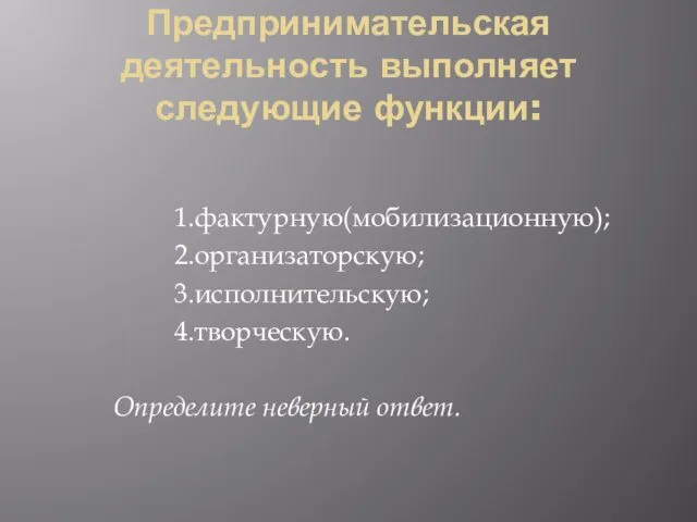 Предпринимательская деятельность выполняет следующие функции: 1.фактурную(мобилизационную); 2.организаторскую; 3.исполнительскую; 4.творческую. Определите неверный ответ.