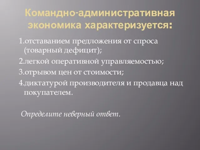 Командно-административная экономика характеризуется: 1.отставанием предложения от спроса(товарный дефицит); 2.легкой оперативной управляемостью; 3.отрывом