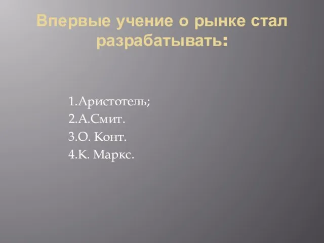 Впервые учение о рынке стал разрабатывать: 1.Аристотель; 2.А.Смит. 3.О. Конт. 4.К. Маркс.