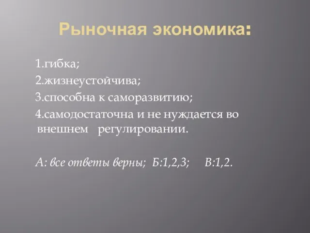 Рыночная экономика: 1.гибка; 2.жизнеустойчива; 3.способна к саморазвитию; 4.самодостаточна и не нуждается во