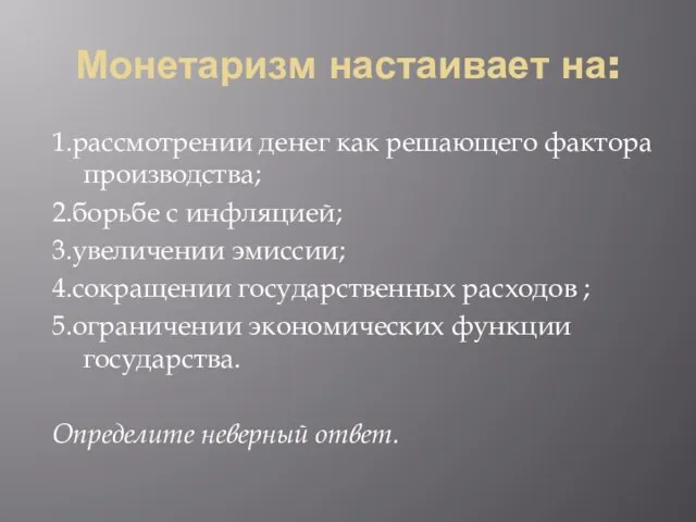 Монетаризм настаивает на: 1.рассмотрении денег как решающего фактора производства; 2.борьбе с инфляцией;