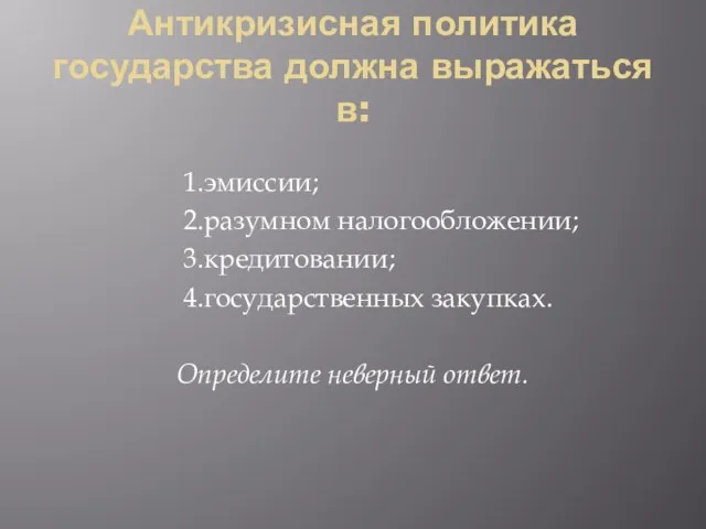 Антикризисная политика государства должна выражаться в: 1.эмиссии; 2.разумном налогообложении; 3.кредитовании; 4.государственных закупках. Определите неверный ответ.