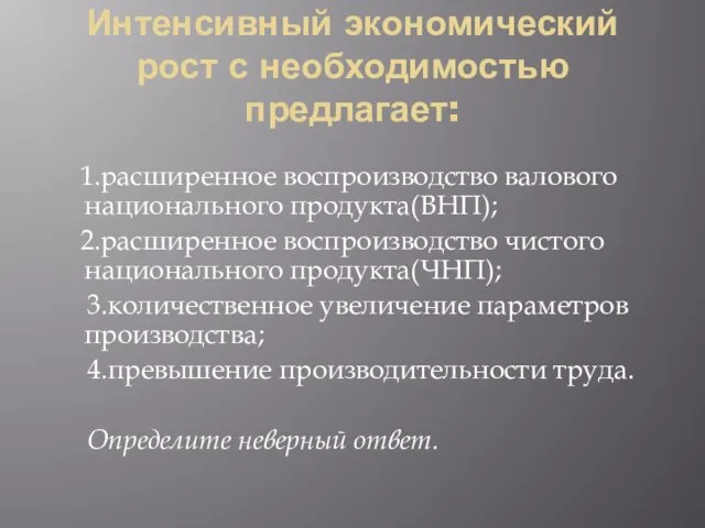 Интенсивный экономический рост с необходимостью предлагает: 1.расширенное воспроизводство валового национального продукта(ВНП); 2.расширенное