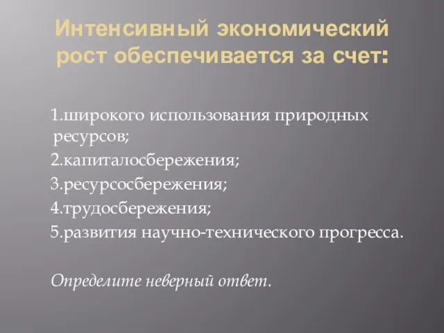 Интенсивный экономический рост обеспечивается за счет: 1.широкого использования природных ресурсов; 2.капиталосбережения; 3.ресурсосбережения;