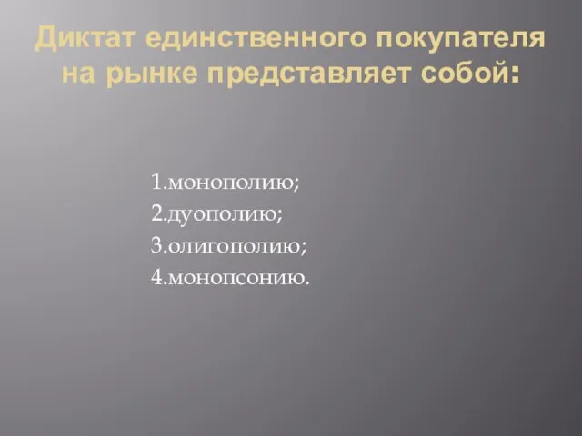 Диктат единственного покупателя на рынке представляет собой: 1.монополию; 2.дуополию; 3.олигополию; 4.монопсонию.