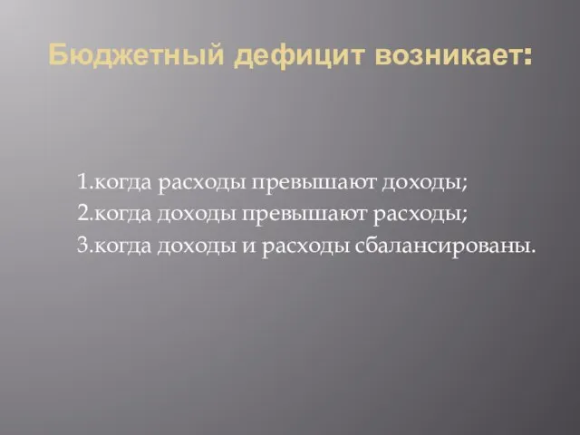 Бюджетный дефицит возникает: 1.когда расходы превышают доходы; 2.когда доходы превышают расходы; 3.когда доходы и расходы сбалансированы.