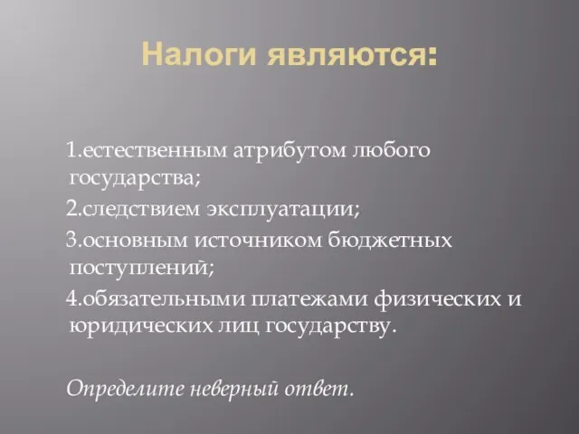 Налоги являются: 1.естественным атрибутом любого государства; 2.следствием эксплуатации; 3.основным источником бюджетных поступлений;