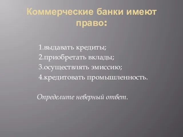 Коммерческие банки имеют право: 1.выдавать кредиты; 2.приобретать вклады; 3.осуществлять эмиссию; 4.кредитовать промышленность. Определите неверный ответ.