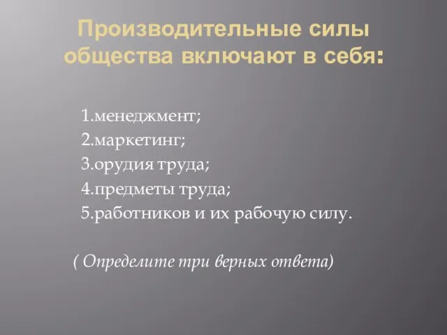 Производительные силы общества включают в себя: 1.менеджмент; 2.маркетинг; 3.орудия труда; 4.предметы труда;