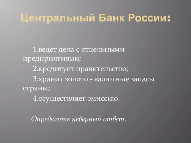 Центральный Банк России: 1.ведет дела с отдельными предприятиями; 2.кредитует правительство; 3.хранит золото