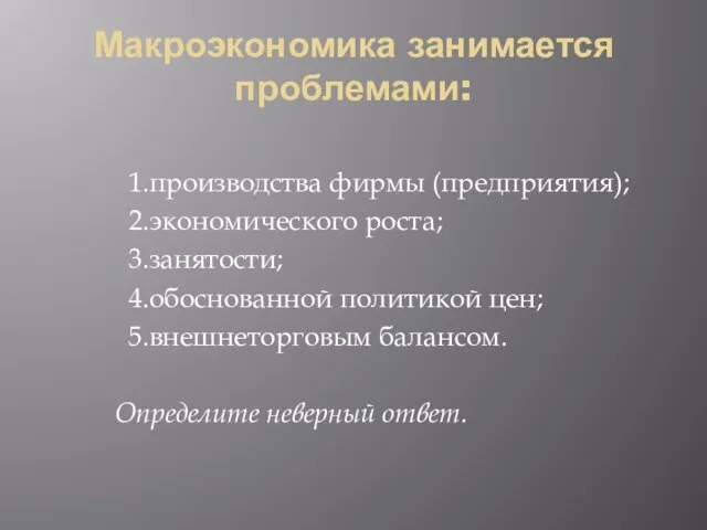 Макроэкономика занимается проблемами: 1.производства фирмы (предприятия); 2.экономического роста; 3.занятости; 4.обоснованной политикой цен;