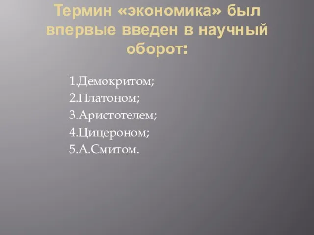 Термин «экономика» был впервые введен в научный оборот: 1.Демокритом; 2.Платоном; 3.Аристотелем; 4.Цицероном; 5.А.Смитом.