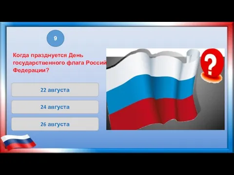22 августа 24 августа 26 августа 9 Когда празднуется День государственного флага Российской Федерации?