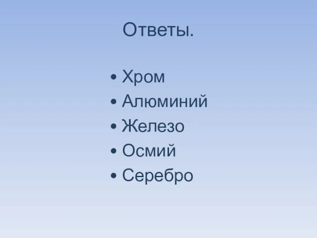 Ответы. • Хром • Алюминий • Железо • Осмий • Серебро