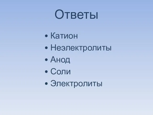 Ответы • Катион • Неэлектролиты • Анод • Соли • Электролиты