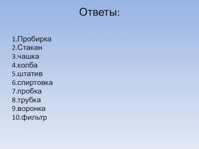 Ответы: 1.Пробирка 2.Стакан 3.чашка 4.колба 5.штатив 6.спиртовка 7.пробка 8.трубка 9.воронка 10.фильтр