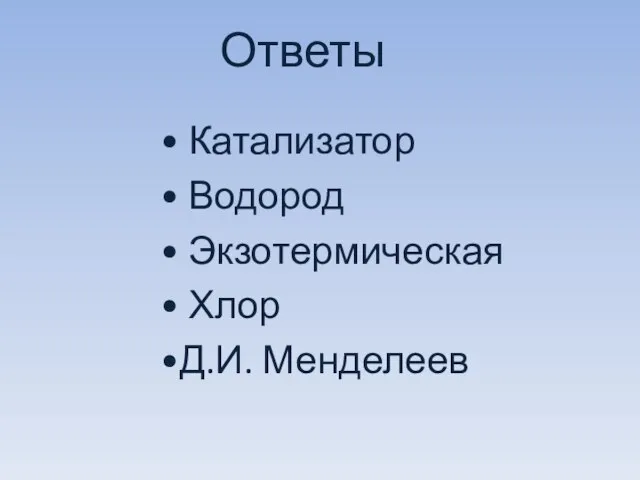 Ответы • Катализатор • Водород • Экзотермическая • Хлор •Д.И. Менделеев