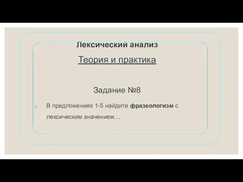 Лексический анализ Теория и практика Задание №8 В предложениях 1-5 найдите фразеологизм с лексическим значением…