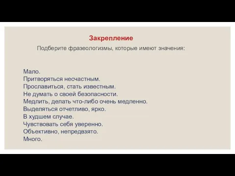 Закрепление Подберите фразеологизмы, которые имеют значения: Мало. Притворяться несчастным. Прославиться, стать известным.