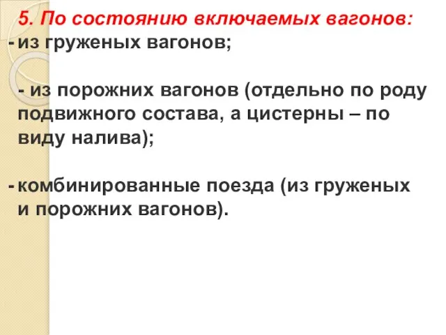 5. По состоянию включаемых вагонов: из груженых вагонов; - из порожних вагонов