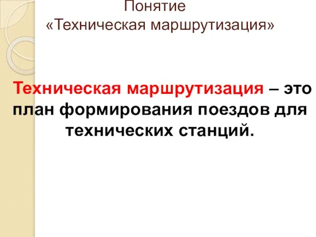 Понятие «Техническая маршрутизация» Техническая маршрутизация – это план формирования поездов для технических станций.