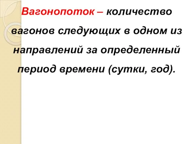 Вагонопоток – количество вагонов следующих в одном из направлений за определенный период времени (сутки, год).